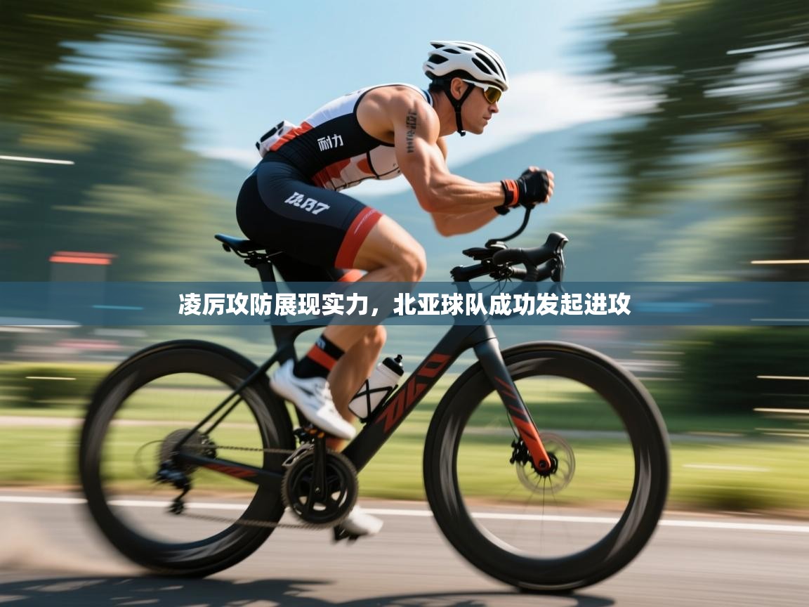 凌厉攻防展现实力，北亚球队成功发起进攻